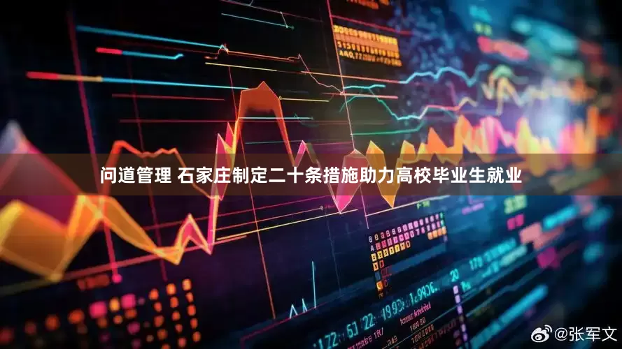 问道管理 石家庄制定二十条措施助力高校毕业生就业