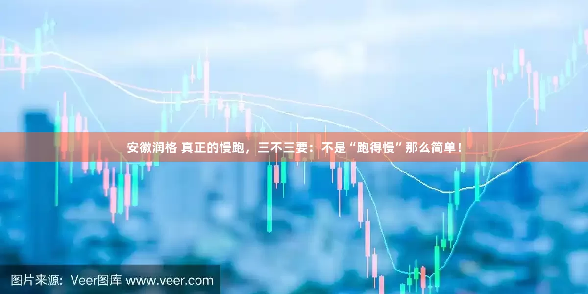 安徽润格 真正的慢跑，三不三要：不是“跑得慢”那么简单！