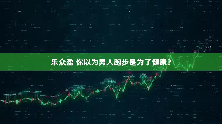 乐众盈 你以为男人跑步是为了健康？