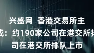 兴盛网  香港交易所主席唐家成：约190家公司在港交所排队上市