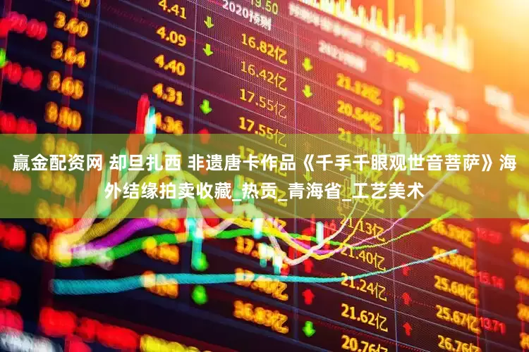 赢金配资网 却旦扎西 非遗唐卡作品《千手千眼观世音菩萨》海外结缘拍卖收藏_热贡_青海省_工艺美术