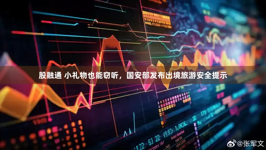股融通 小礼物也能窃听，国安部发布出境旅游安全提示