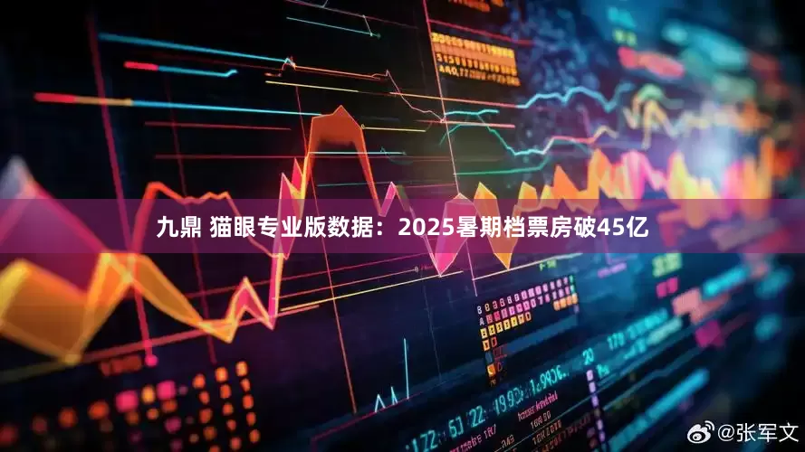 九鼎 猫眼专业版数据：2025暑期档票房破45亿