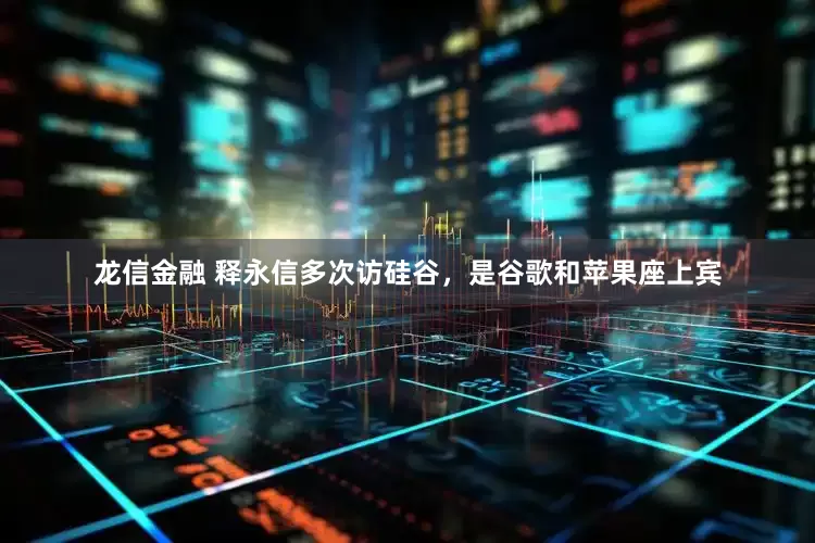 龙信金融 释永信多次访硅谷，是谷歌和苹果座上宾