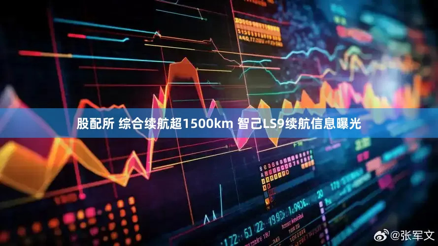 股配所 综合续航超1500km 智己LS9续航信息曝光