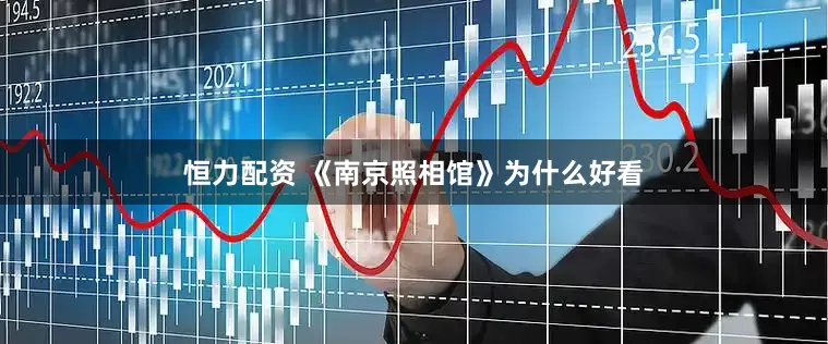 恒力配资 《南京照相馆》为什么好看