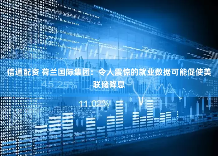 信通配资 荷兰国际集团：令人震惊的就业数据可能促使美联储降息