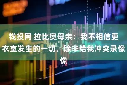 钱投网 拉比奥母亲：我不相信更衣室发生的一切，除非给我冲突录像