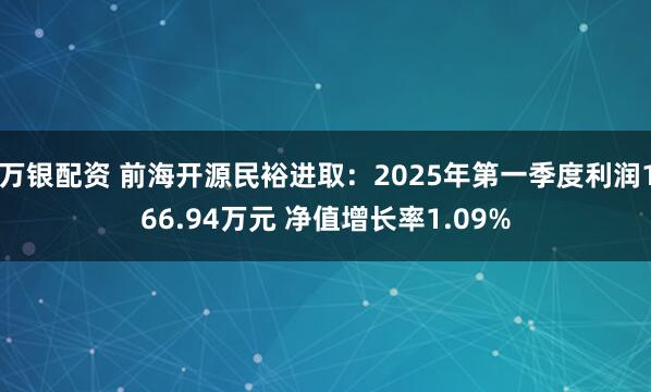 万银配资 前海开源民裕进取：2025年第一季度利润166.94万元 净值增长率1.09%