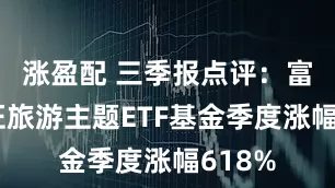 涨盈配 三季报点评:富国中证旅游主题ETF基金季度涨幅618%