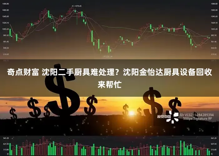 奇点财富 沈阳二手厨具难处理？沈阳金怡达厨具设备回收来帮忙